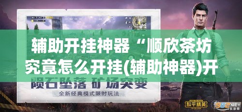 辅助开挂神器“顺欣茶坊究竟怎么开挂(辅助神器)开挂详细教程 辅助开挂神器“顺欣茶坊究竟怎么开挂(辅助神器)开挂详细教程