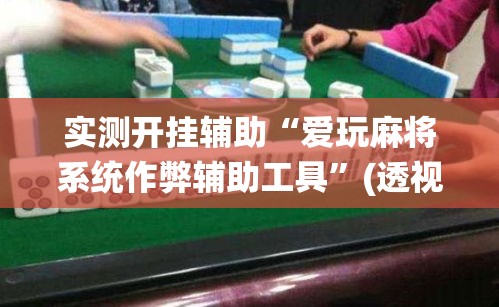 实测开挂辅助“爱玩麻将系统作弊辅助工具”(透视挂)辅助透视教程