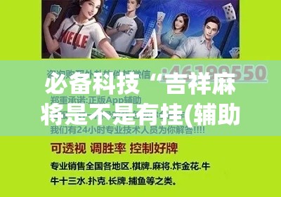 必备科技“吉祥麻将是不是有挂(辅助神器)开挂详细教程 必备科技“吉祥麻将是不是有挂(辅助神器)开挂详细教程