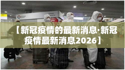 【新冠疫情的最新消息·新冠疫情最新消息2026】 【新冠疫情的最新消息·新冠疫情最新消息2026】