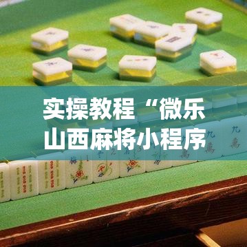 实操教程“微乐山西麻将小程序挂(辅助神器)开挂详细教程 实操教程“微乐山西麻将小程序挂(辅助神器)开挂详细教程