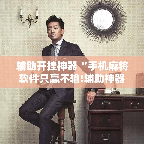 辅助开挂神器“手机麻将软件只赢不输!辅助神器插件下载 辅助开挂神器“手机麻将软件只赢不输!辅助神器插件下载
