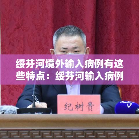 绥芬河境外输入病例有这些特点:绥芬河输入病例特点 视频 绥芬河境外输入病例有这些特点:绥芬河输入病例特点 视频