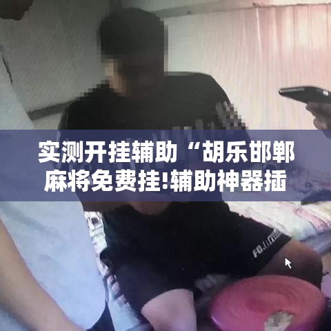 实测开挂辅助“胡乐邯郸麻将免费挂!辅助神器插件下载 实测开挂辅助“胡乐邯郸麻将免费挂!辅助神器插件下载