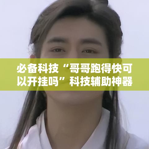 必备科技“哥哥跑得快可以开挂吗”科技辅助神器手机版教程