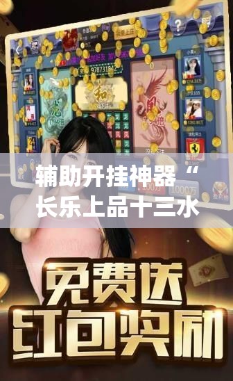 辅助开挂神器“长乐上品十三水有挂吗(辅助神器)开挂详细教程 辅助开挂神器“长乐上品十三水有挂吗(辅助神器)开挂详细教程