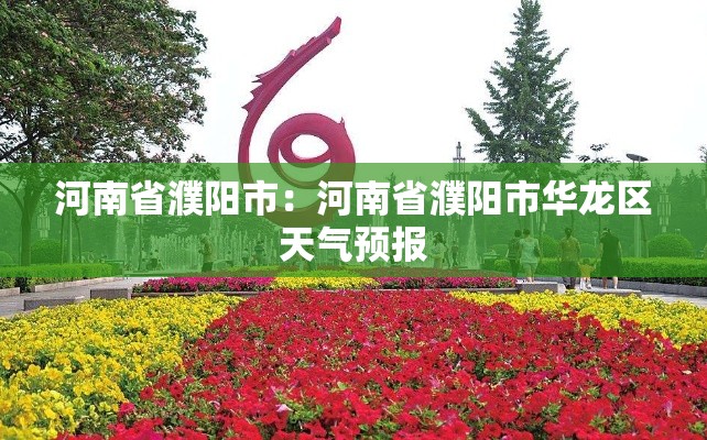 河南省濮阳市:河南省濮阳市华龙区天气预报 河南省濮阳市:河南省濮阳市华龙区天气预报