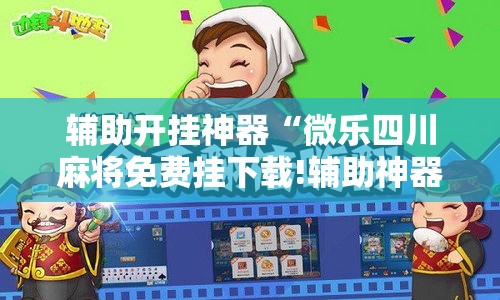 辅助开挂神器“微乐四川麻将免费挂下载!辅助神器插件下载 辅助开挂神器“微乐四川麻将免费挂下载!辅助神器插件下载