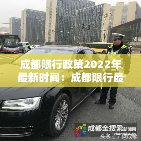 成都限行政策2022年最新时间:成都限行最新消息发布时间 成都限行政策2022年最新时间:成都限行最新消息发布时间