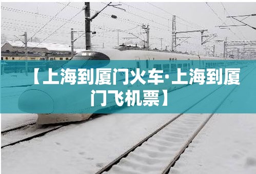 【上海到厦门火车·上海到厦门飞机票】 【上海到厦门火车·上海到厦门飞机票】