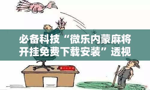 必备科技“微乐内蒙麻将开挂免费下载安装”透视开挂辅助教程
