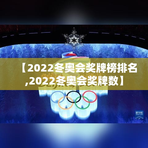 【2022冬奥会奖牌榜排名,2022冬奥会奖牌数】