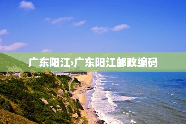 广东阳江›广东阳江邮政编码 广东阳江›广东阳江邮政编码