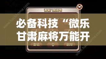 必备科技“微乐甘肃麻将万能开挂器通用版	”科技辅助神器手机版教程