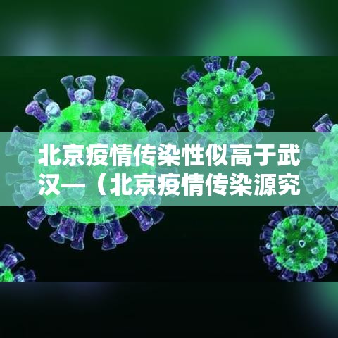 北京疫情传染性似高于武汉—(北京疫情传染源究竟在哪?) 北京疫情传染性似高于武汉—(北京疫情传染源究竟在哪?)