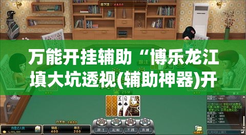 万能开挂辅助“博乐龙江填大坑透视(辅助神器)开挂详细教程 万能开挂辅助“博乐龙江填大坑透视(辅助神器)开挂详细教程