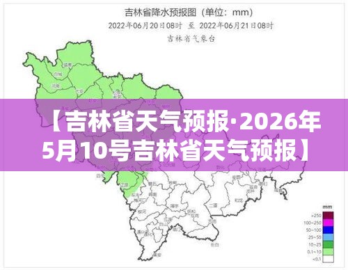【吉林省天气预报·2026年5月10号吉林省天气预报】 【吉林省天气预报·2026年5月10号吉林省天气预报】