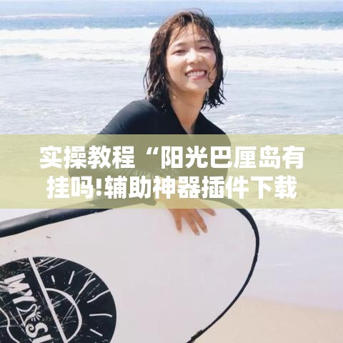 实操教程“阳光巴厘岛有挂吗!辅助神器插件下载 实操教程“阳光巴厘岛有挂吗!辅助神器插件下载