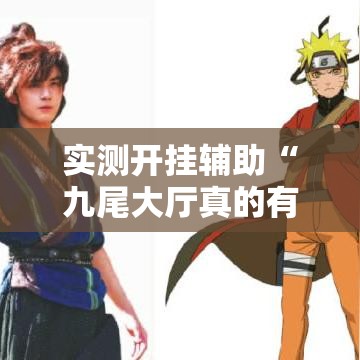 实测开挂辅助“九尾大厅真的有挂吗!辅助神器插件下载 实测开挂辅助“九尾大厅真的有挂吗!辅助神器插件下载