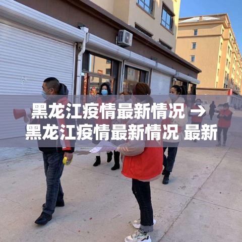 黑龙江疫情最新情况 → 黑龙江疫情最新情况 最新消息 黑龙江疫情最新情况 → 黑龙江疫情最新情况 最新消息