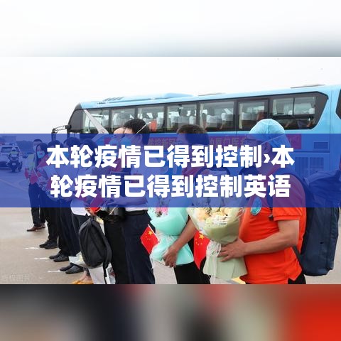 本轮疫情已得到控制›本轮疫情已得到控制英语 本轮疫情已得到控制›本轮疫情已得到控制英语