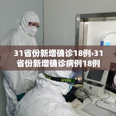 31省份新增确诊18例›31省份新增确诊病例18例 31省份新增确诊18例›31省份新增确诊病例18例