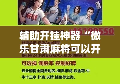 辅助开挂神器“微乐甘肃麻将可以开挂吗(辅助神器)开挂详细教程 辅助开挂神器“微乐甘肃麻将可以开挂吗(辅助神器)开挂详细教程