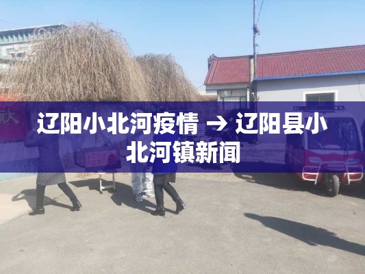 辽阳小北河疫情 → 辽阳县小北河镇新闻 辽阳小北河疫情 → 辽阳县小北河镇新闻