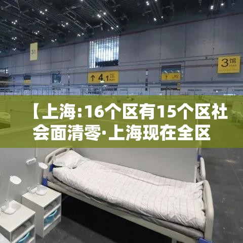 【上海:16个区有15个区社会面清零·上海现在全区清零了】 【上海:16个区有15个区社会面清零·上海现在全区清零了】