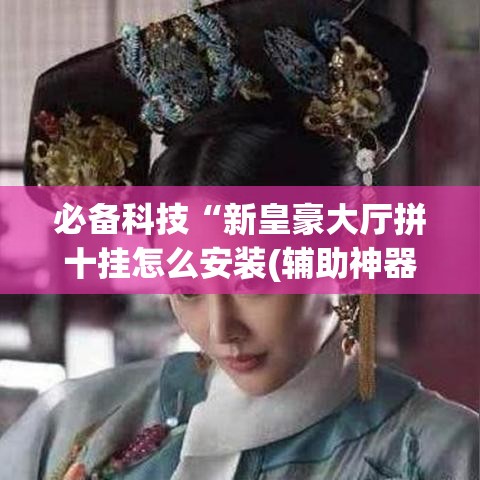 必备科技“新皇豪大厅拼十挂怎么安装(辅助神器)开挂详细教程 必备科技“新皇豪大厅拼十挂怎么安装(辅助神器)开挂详细教程