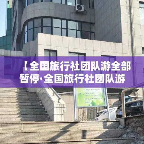 【全国旅行社团队游全部暂停·全国旅行社团队游暂停多久】 【全国旅行社团队游全部暂停·全国旅行社团队游暂停多久】