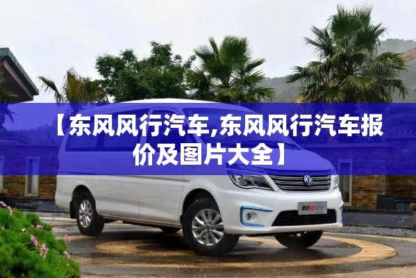 【东风风行汽车,东风风行汽车报价及图片大全】 【东风风行汽车,东风风行汽车报价及图片大全】