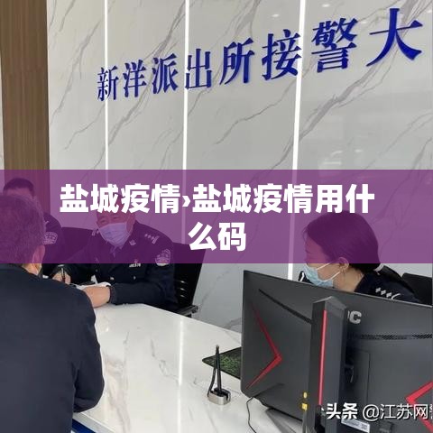 盐城疫情›盐城疫情用什么码 盐城疫情›盐城疫情用什么码