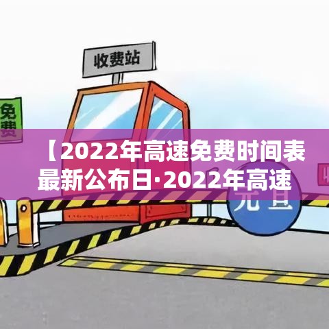【2022年高速免费时间表最新公布日·2022年高速免费日期】 【2022年高速免费时间表最新公布日·2022年高速免费日期】