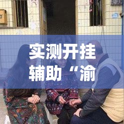 实测开挂辅助“渝都亲友圈有挂吗可以开挂吗(辅助神器)开挂详细教程 实测开挂辅助“渝都亲友圈有挂吗可以开挂吗(辅助神器)开挂详细教程