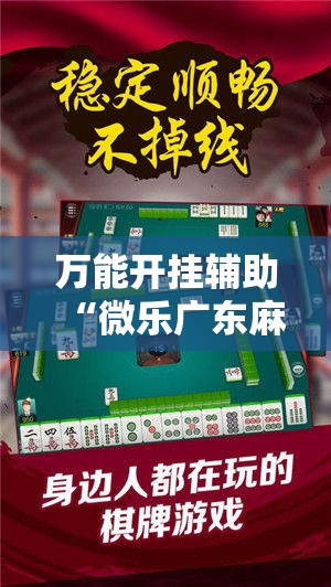 万能开挂辅助“微乐广东麻将小程序开挂神器”科技辅助神器手机版教程
