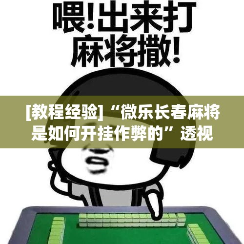 [教程经验]“微乐山西麻将开挂教程”透视开挂辅助教程