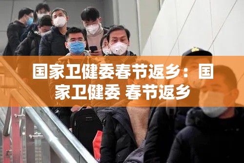 国家卫健委春节返乡:国家卫健委 春节返乡 国家卫健委春节返乡:国家卫健委 春节返乡