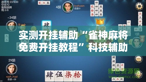 实测开挂辅助“雀神麻将免费开挂教程”科技辅助神器手机版教程