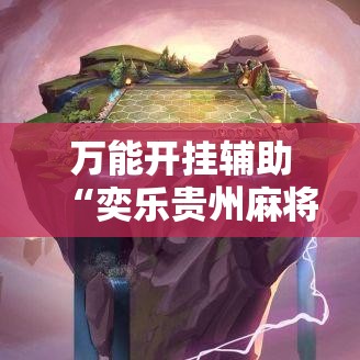 万能开挂辅助“奕乐贵州麻将手机版怎么开挂!辅助神器插件下载 万能开挂辅助“奕乐贵州麻将手机版怎么开挂!辅助神器插件下载