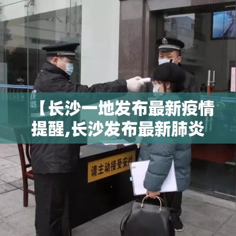 【长沙一地发布最新疫情提醒,长沙发布最新肺炎疫情】 【长沙一地发布最新疫情提醒,长沙发布最新肺炎疫情】