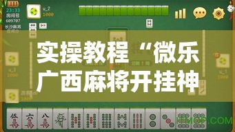 实操教程“微乐广西麻将开挂神器!辅助神器插件下载 实操教程“微乐广西麻将开挂神器!辅助神器插件下载