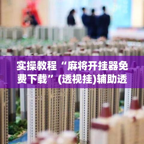 实操教程“麻将开挂器免费下载	”(透视挂)辅助透视教程