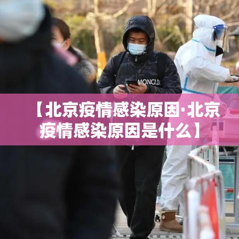 【北京疫情感染原因·北京疫情感染原因是什么】 【北京疫情感染原因·北京疫情感染原因是什么】