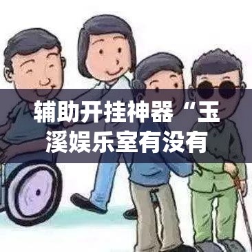 辅助开挂神器“玉溪娱乐室有没有挂(辅助神器)开挂详细教程 辅助开挂神器“玉溪娱乐室有没有挂(辅助神器)开挂详细教程