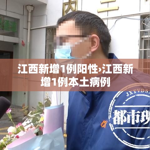 江西新增1例阳性›江西新增1例本土病例 江西新增1例阳性›江西新增1例本土病例