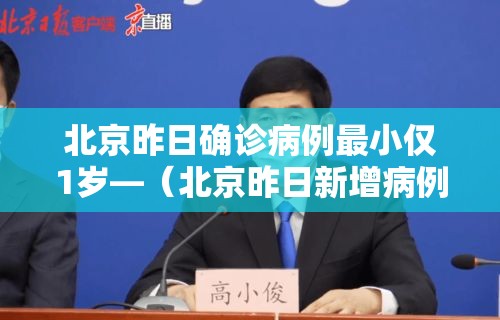 北京昨日确诊病例最小仅1岁—(北京昨日新增病例为1岁男童) 北京昨日确诊病例最小仅1岁—(北京昨日新增病例为1岁男童)