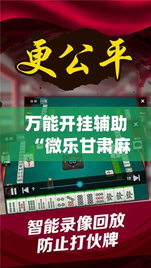 万能开挂辅助“微乐甘肃麻将有挂吗(辅助神器)开挂详细教程 万能开挂辅助“微乐甘肃麻将有挂吗(辅助神器)开挂详细教程