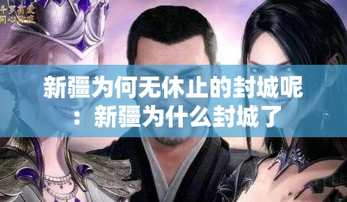 新疆为何无休止的封城呢:新疆为什么封城了 新疆为何无休止的封城呢:新疆为什么封城了