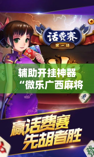 辅助开挂神器“微乐广西麻将开挂神器!辅助神器插件下载 辅助开挂神器“微乐广西麻将开挂神器!辅助神器插件下载